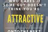 Who Cares If Some Guy
Doesn’t Think You’re Attractive.