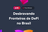 Comunicado de Imprensa: PODS FINANCE: Desbravando Fronteiras das Finanças Descentralizadas (DeFi)…