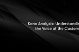 Kano Analysis: Understanding the Voice of the Customer