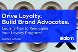 Drive Loyalty. Build Brand Advocates. Learn 5 Tips to Reimagine Your Loyalty Program!