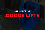 Five Benefits of using the Goods Lifts