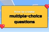 How to create multiple-choice questions