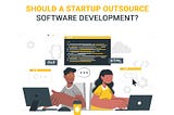 Outsourcing Software Development: Should a startup consider it?