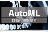 Automatic Machine Learning 或自動化機器學習