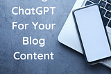 How to Use ChatGPT to Supplement Your Blog Content Strategy