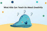 What Kids Can Teach Us About Creativity