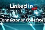 LinkedIn 101: Connector or Collector