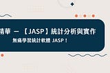 【JASP】統計分析與實作