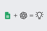 This image shows a simple equation with three icons: a Google Sheets icon on the left, an OpenAI logo in the middle, and a lightbulb on the right. The “+” symbol appears between the Google Sheets and OpenAI icons, while an “=” symbol precedes the lightbulb, suggesting that combining Google Sheets with OpenAI leads to an innovative idea or solution.