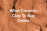 What Ceramic Clay To Buy Online
