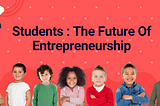 Students: The Future Of Entrepreneurship
