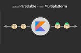 Android Parcelable in Kotlin Multiplatform