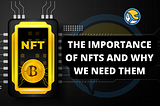 THE IMPORTANCE OF NFTS AND WHY WE NEED THEM —