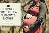 Desirable Qualities Of A Surrogate Mothers improve her prospect of selection as a gestational carrier.
