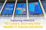 Exploring HIMSS24: P3 Care’s Journey into Health IT Advancements