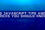 9 Javascript tips and tricks you should know