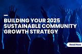 Building your 2025 Sustainable Community Growth Strategy
