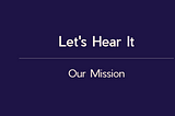 Let’s Hear It: Our Mission