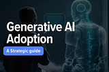 Generative AI Adoption — A Strategic Guide