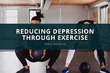 Reducing Depression Through Exercise