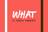 What is a Thesis anyway?