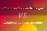 Customer Success Manager vs. Customer Success Engineer