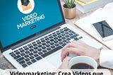 Videomarketing: Crea Videos que Impulsen la Presencia de Marca