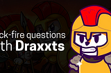 Quick-fire questions with draxxts (Famous Fox Federation)