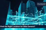 HOW TO FIND THE RIGHT LOCATION FOR DATA CENTERS?