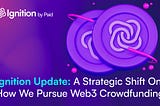 Ignition Update: A Strategic Shift On How We Pursue Web3 Crowdfunding