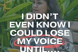 I DIDN’T EVEN KNOW I COULD LOSE MY VOICE UNTIL…