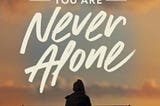 You Are Never Alone