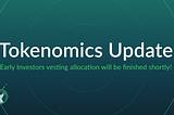 Early Investors vesting allocation will be finished shortly! A Tokenomics update.
