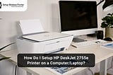 How Do I Setup HP DeskJet 2755e Printer on a Computer/Laptop