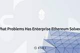What Problems Has Enterprise Ethereum Solved?