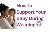 How to Support Your Baby During Weaning: Expert Tips for a Smooth Transition