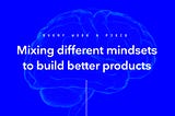 Mixing different mindsets to build better products