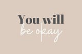 You will be okay –