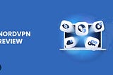 Is NordVPN the Right Choice for You? A Comprehensive Review of Features and More