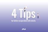 4 Tips for better co-operation with clients