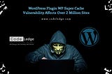 WordPress Plugin WP Super Cache Vulnerability Affects Over 2 Million Sites
