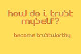 How do I trust myself?