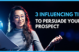 3 Influencing Tips to Motivate, influence, and persuade your prospect