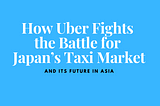 How Uber Fights the Battle for Japan’s Taxi Market