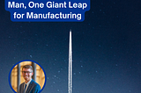 One Small Step for Man, One Major Giant Leap for Manufacturing