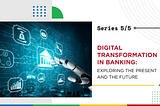 Digital Transformation in Banking: Exploring the Present and the Future