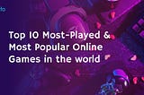 Top 10 Most-Played and Most Popular Online Games in the World