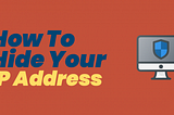 How To Hide Your IP Address And Why You Would Want To