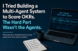 I Tried Building a Multi-Agent System to Score OKRs. The Hard Part Wasn’t the Agents