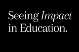 Towards Seeing Impact in Education
